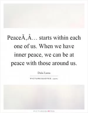 PeaceÃ‚Â… starts within each one of us. When we have inner peace, we can be at peace with those around us Picture Quote #1