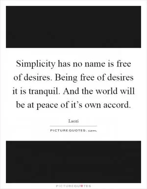 Simplicity has no name is free of desires. Being free of desires it is tranquil. And the world will be at peace of it’s own accord Picture Quote #1