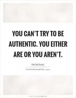 You can’t try to be authentic. You either are or you aren’t Picture Quote #1