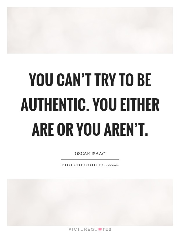 You can’t try to be authentic. You either are or you aren’t Picture Quote #1
