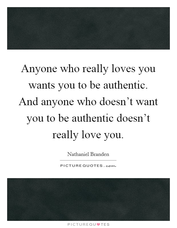 Anyone who really loves you wants you to be authentic. And anyone who doesn’t want you to be authentic doesn’t really love you Picture Quote #1