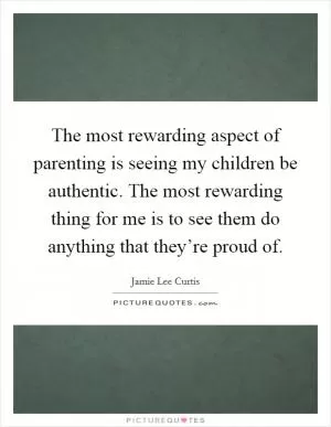 The most rewarding aspect of parenting is seeing my children be authentic. The most rewarding thing for me is to see them do anything that they’re proud of Picture Quote #1
