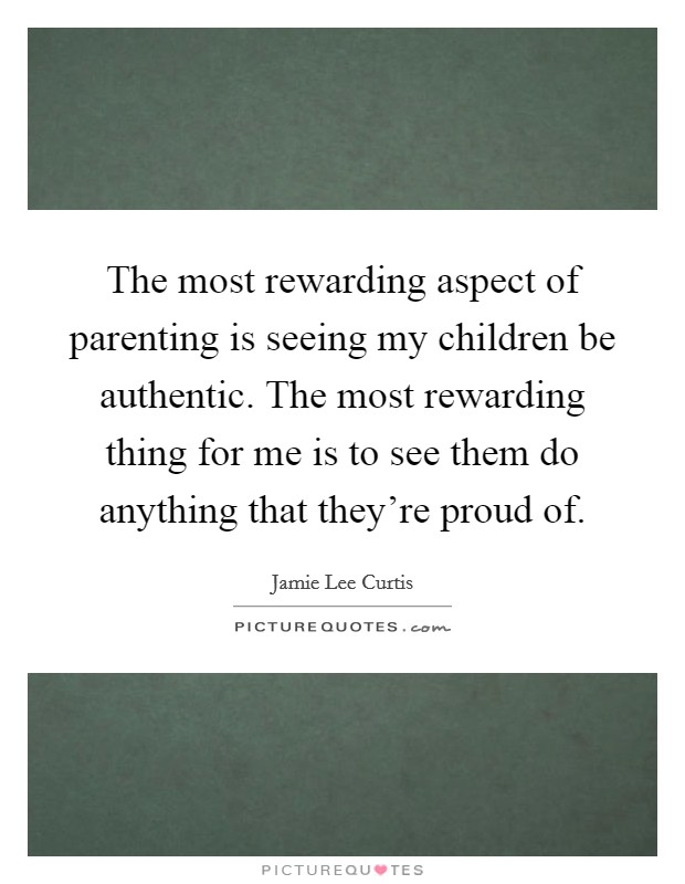 The most rewarding aspect of parenting is seeing my children be authentic. The most rewarding thing for me is to see them do anything that they're proud of. Picture Quote #1