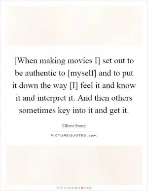 [When making movies I] set out to be authentic to [myself] and to put it down the way [I] feel it and know it and interpret it. And then others sometimes key into it and get it Picture Quote #1