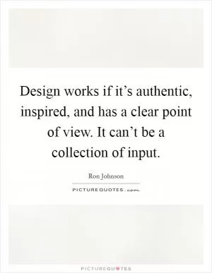 Design works if it’s authentic, inspired, and has a clear point of view. It can’t be a collection of input Picture Quote #1