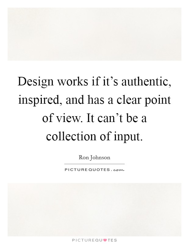 Design works if it's authentic, inspired, and has a clear point of view. It can't be a collection of input. Picture Quote #1