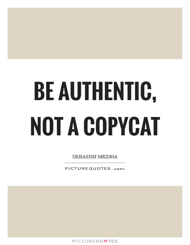 Be authentic, not a copycat Picture Quote #1