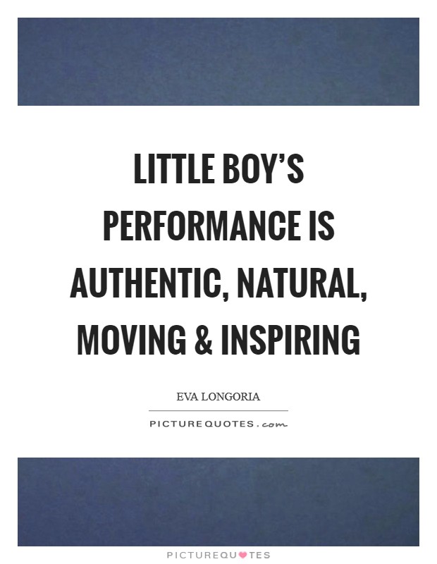 Little Boy’s performance is authentic, natural, moving and inspiring Picture Quote #1