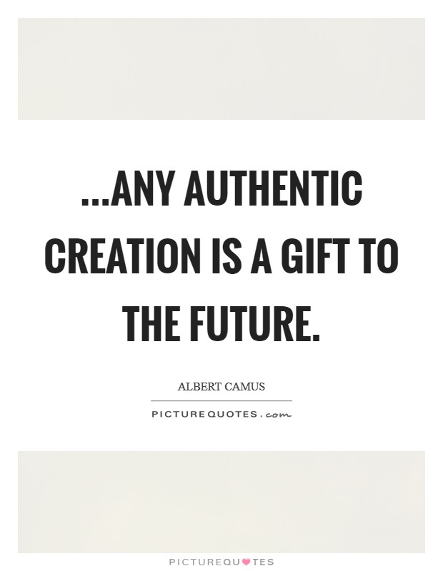 ...Any authentic creation is a gift to the future Picture Quote #1