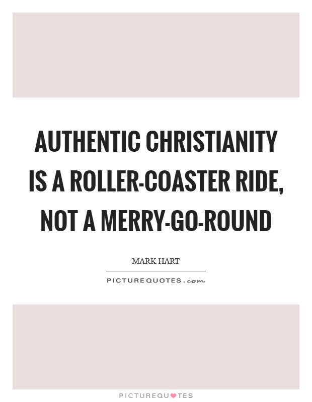 Authentic Christianity is a roller-coaster ride, not a merry-go-round Picture Quote #1