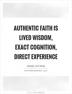 Authentic faith is lived wisdom, exact cognition, direct experience Picture Quote #1