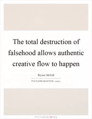 The total destruction of falsehood allows authentic creative flow to happen Picture Quote #1