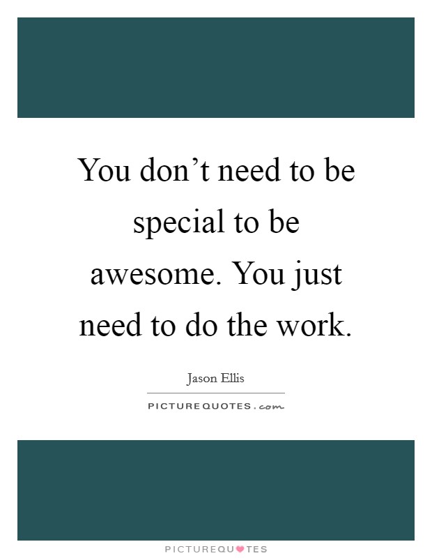 You don't need to be special to be awesome. You just need to do the work. Picture Quote #1