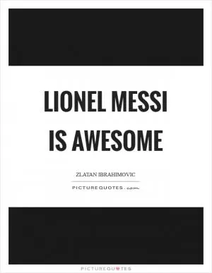 Lionel Messi is awesome Picture Quote #1