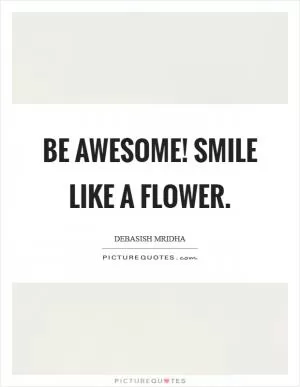 Be awesome! Smile like a flower Picture Quote #1