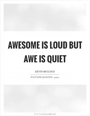 Awesome is loud but awe is quiet Picture Quote #1