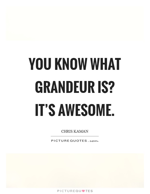 You know what grandeur is? It's awesome. Picture Quote #1