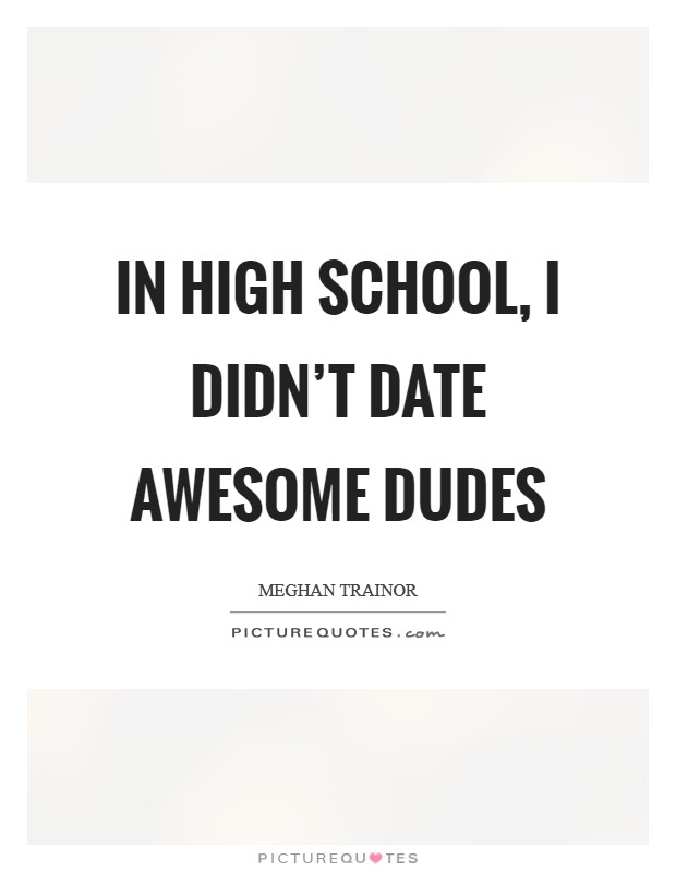 In high school, I didn't date awesome dudes Picture Quote #1