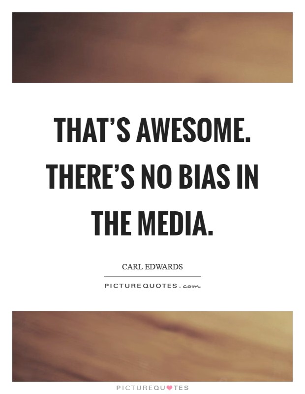 That's awesome. There's no bias in the media. Picture Quote #1