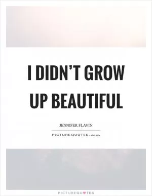 I didn’t grow up beautiful Picture Quote #1