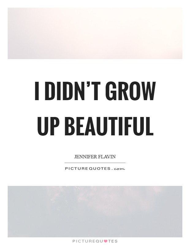 I didn't grow up beautiful Picture Quote #1