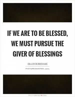 If we are to be blessed, we must pursue the Giver of blessings Picture Quote #1