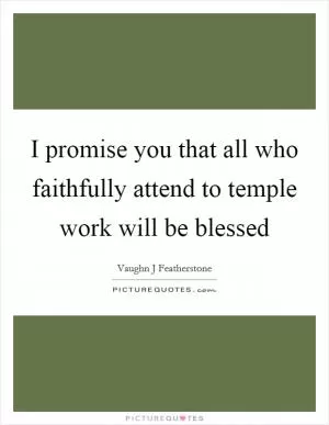 I promise you that all who faithfully attend to temple work will be blessed Picture Quote #1