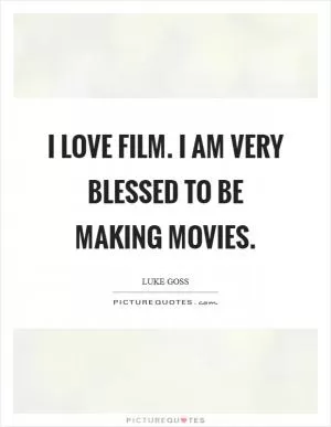 I love film. I am very blessed to be making movies Picture Quote #1
