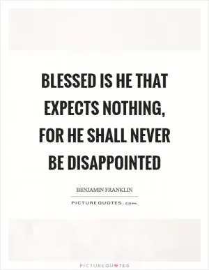 Blessed is he that expects nothing, for he shall never be disappointed Picture Quote #1
