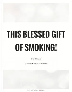 This blessed gift of smoking! Picture Quote #1