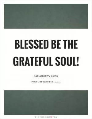 Blessed be the grateful soul! Picture Quote #1