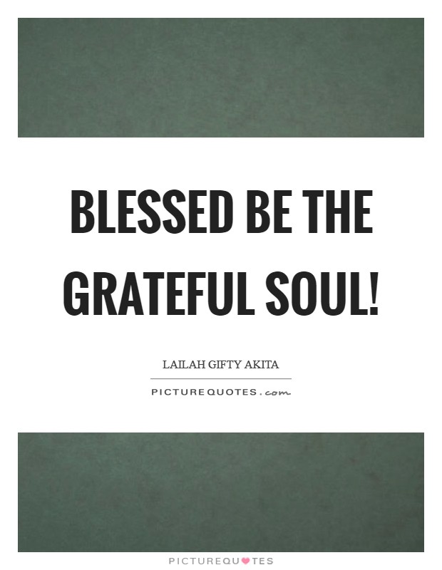 Blessed be the grateful soul! Picture Quote #1