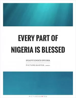 Every part of Nigeria is blessed Picture Quote #1