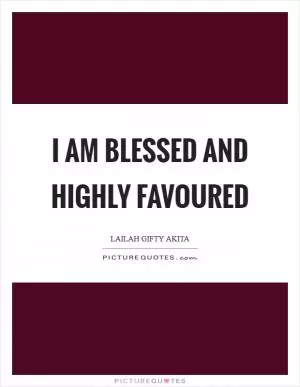 I am blessed and highly favoured Picture Quote #1