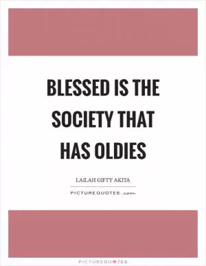 Blessed is the society that has oldies Picture Quote #1