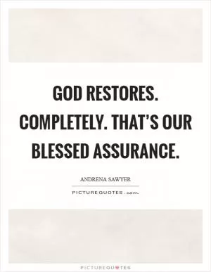 God restores. Completely. That’s our Blessed assurance Picture Quote #1