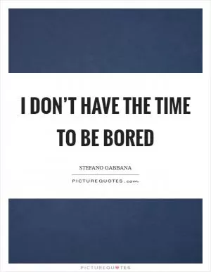 I don’t have the time to be bored Picture Quote #1