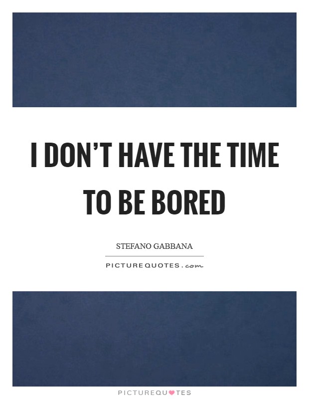 I don't have the time to be bored Picture Quote #1