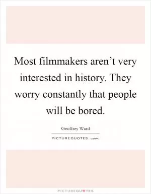 Most filmmakers aren’t very interested in history. They worry constantly that people will be bored Picture Quote #1