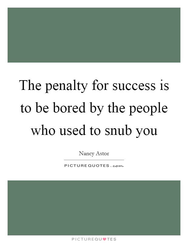 The penalty for success is to be bored by the people who used to snub you Picture Quote #1