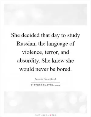 She decided that day to study Russian, the language of violence, terror, and absurdity. She knew she would never be bored Picture Quote #1