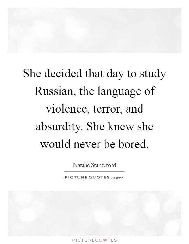 She decided that day to study Russian, the language of violence, terror, and absurdity. She knew she would never be bored. Picture Quote #1
