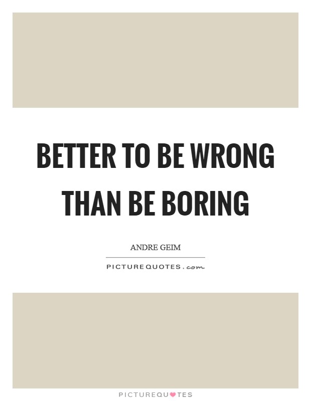 Better to be wrong than be boring Picture Quote #1