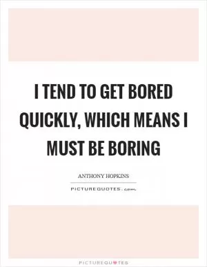 I tend to get bored quickly, which means I must be boring Picture Quote #1