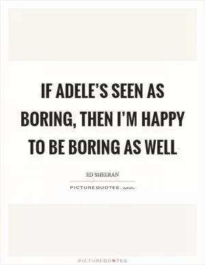 If Adele’s seen as boring, then I’m happy to be boring as well Picture Quote #1