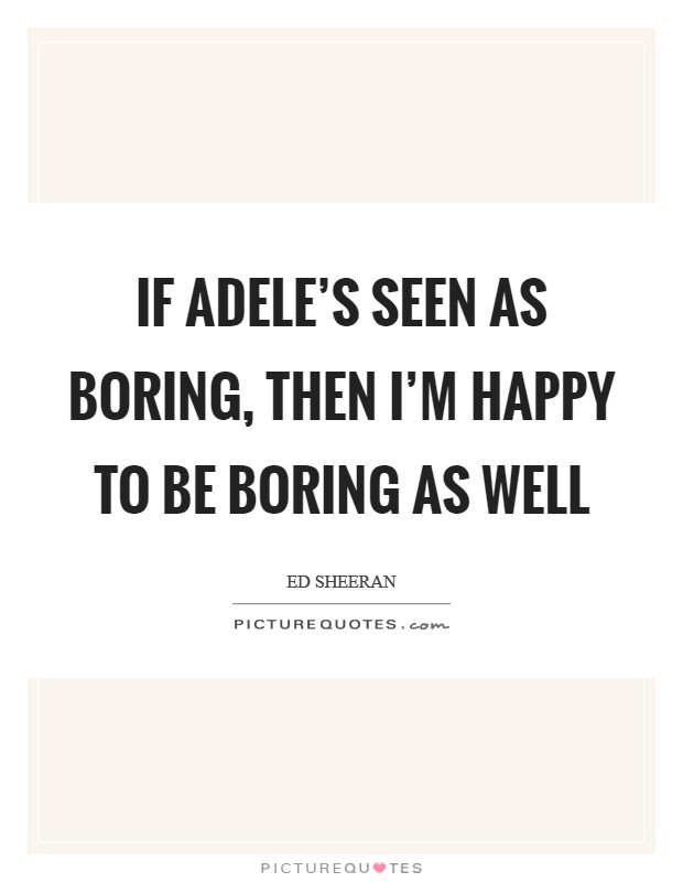 If Adele's seen as boring, then I'm happy to be boring as well Picture Quote #1