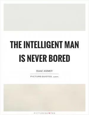 The intelligent man is never bored Picture Quote #1