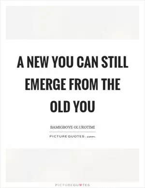 A new you can still emerge from the old you Picture Quote #1
