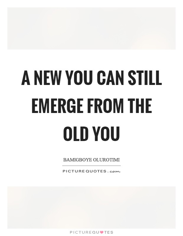 A new you can still emerge from the old you Picture Quote #1