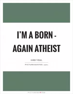 I’m a born - again atheist Picture Quote #1